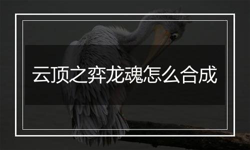 云顶之弈龙魂怎么合成