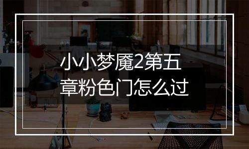 小小梦魇2第五章粉色门怎么过