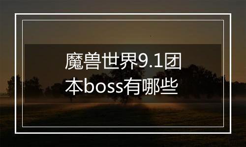 魔兽世界9.1团本boss有哪些