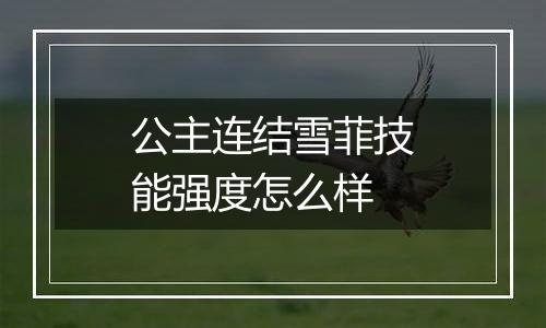 公主连结雪菲技能强度怎么样