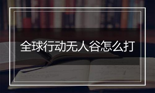 全球行动无人谷怎么打