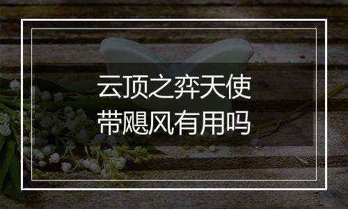 云顶之弈天使带飓风有用吗
