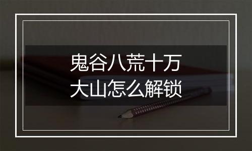 鬼谷八荒十万大山怎么解锁
