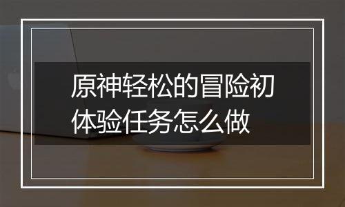 原神轻松的冒险初体验任务怎么做