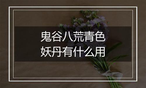 鬼谷八荒青色妖丹有什么用