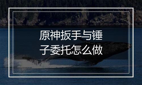 原神扳手与锤子委托怎么做