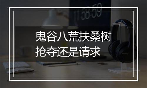 鬼谷八荒扶桑树抢夺还是请求