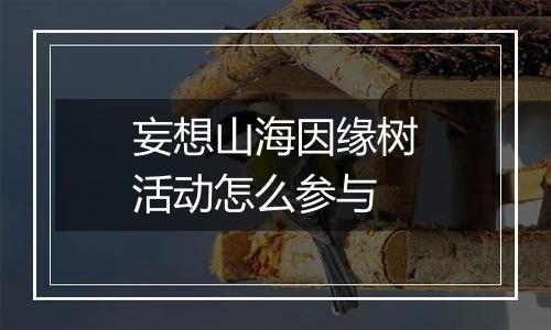 妄想山海因缘树活动怎么参与