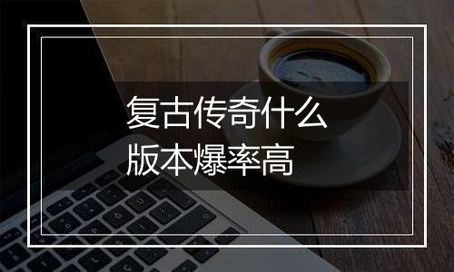 复古传奇什么版本爆率高