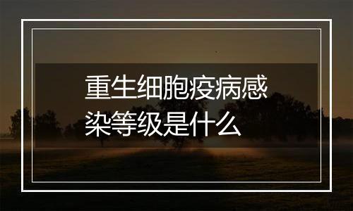 重生细胞疫病感染等级是什么