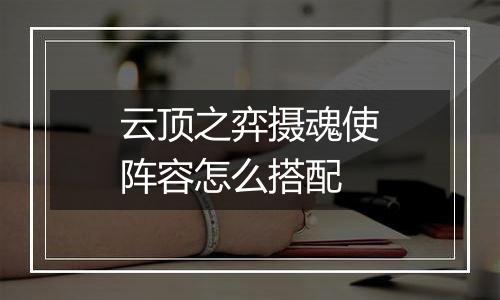 云顶之弈摄魂使阵容怎么搭配