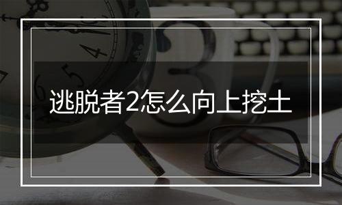 逃脱者2怎么向上挖土