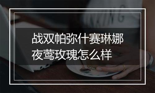 战双帕弥什赛琳娜夜莺玫瑰怎么样