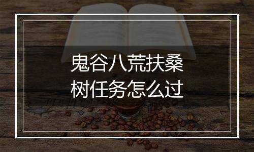 鬼谷八荒扶桑树任务怎么过