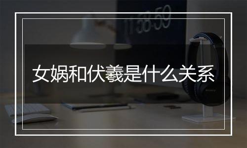 女娲和伏羲是什么关系