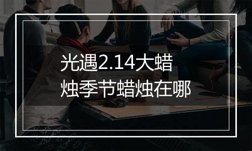 光遇2.14大蜡烛季节蜡烛在哪