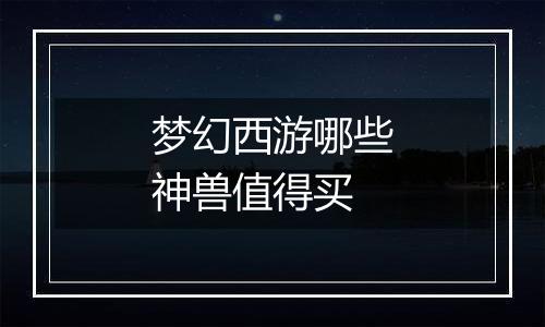梦幻西游哪些神兽值得买