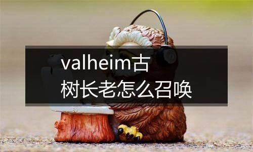 valheim古树长老怎么召唤