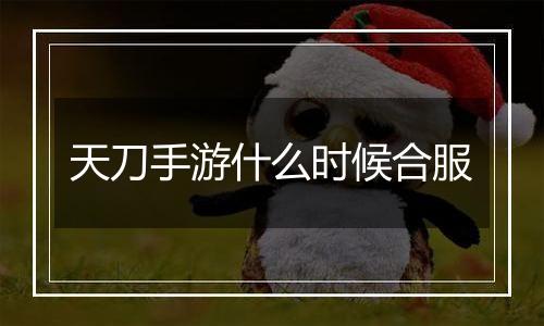 天刀手游什么时候合服