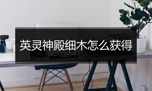 英灵神殿细木怎么获得