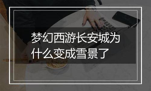 梦幻西游长安城为什么变成雪景了