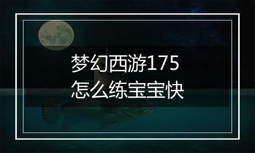 梦幻西游175怎么练宝宝快