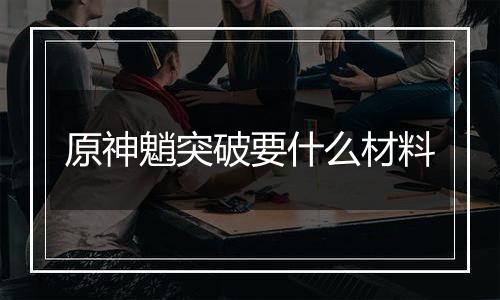 原神魈突破要什么材料