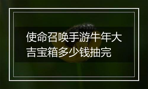 使命召唤手游牛年大吉宝箱多少钱抽完