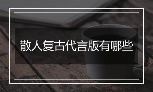 散人复古代言版有哪些