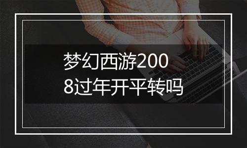 梦幻西游2008过年开平转吗