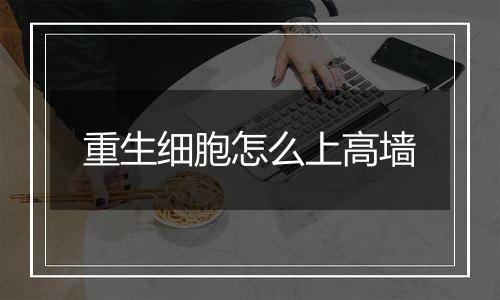 重生细胞怎么上高墙