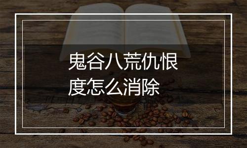 鬼谷八荒仇恨度怎么消除
