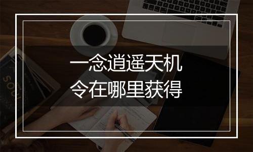 一念逍遥天机令在哪里获得