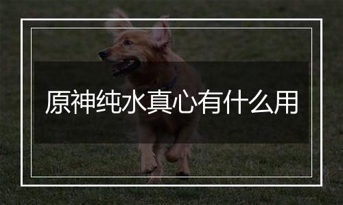 原神纯水真心有什么用