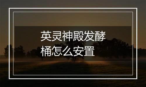 英灵神殿发酵桶怎么安置
