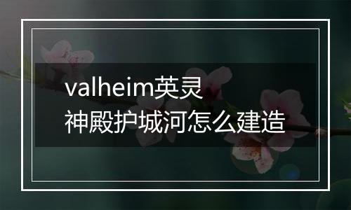 valheim英灵神殿护城河怎么建造