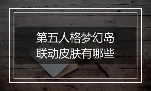 第五人格梦幻岛联动皮肤有哪些