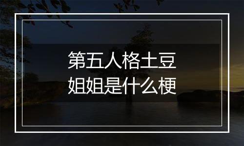 第五人格土豆姐姐是什么梗