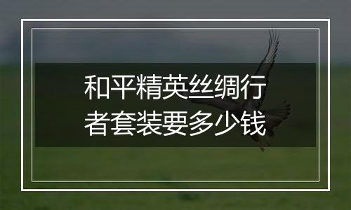 和平精英丝绸行者套装要多少钱