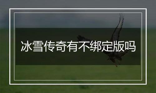 冰雪传奇有不绑定版吗