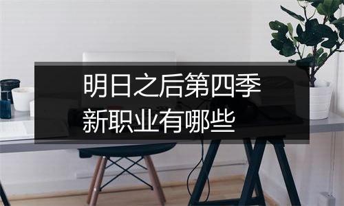明日之后第四季新职业有哪些