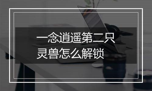 一念逍遥第二只灵兽怎么解锁