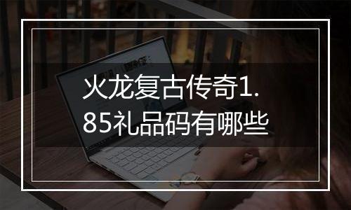 火龙复古传奇1.85礼品码有哪些
