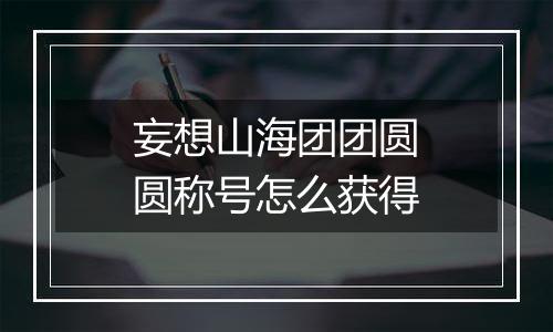 妄想山海团团圆圆称号怎么获得