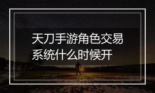 天刀手游角色交易系统什么时候开