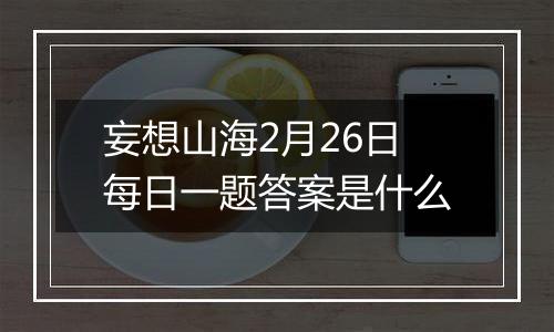 妄想山海2月26日每日一题答案是什么