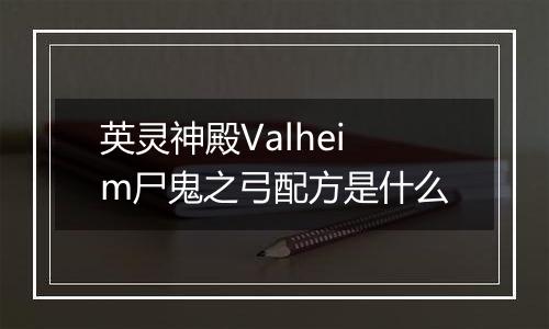 英灵神殿Valheim尸鬼之弓配方是什么