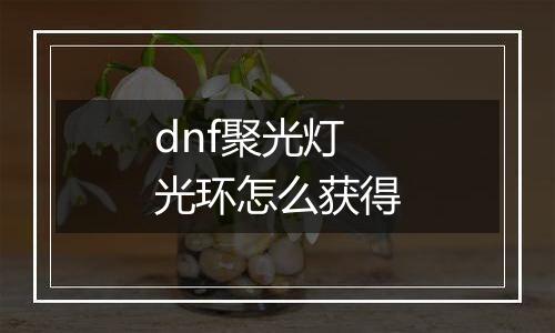 dnf聚光灯光环怎么获得