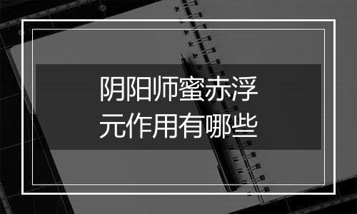 阴阳师蜜赤浮元作用有哪些