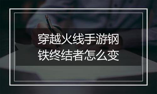 穿越火线手游钢铁终结者怎么变